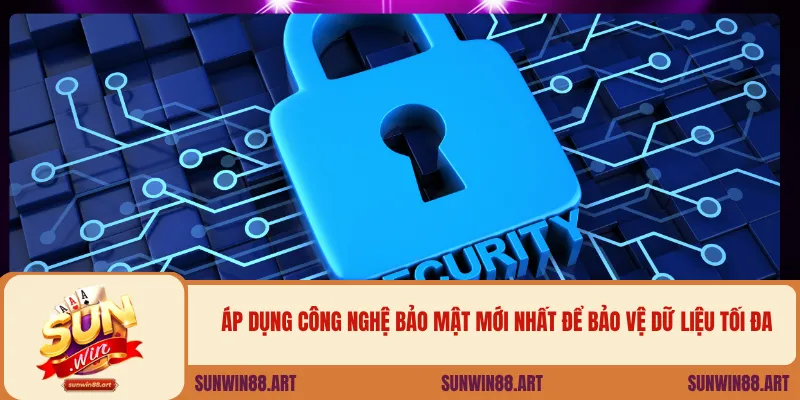 Áp dụng công nghệ bảo mật mới nhất để bảo vệ dữ liệu tối đa