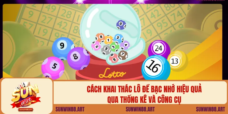 Cách khai thác lô đề bạc nhớ hiệu quả qua thống kê và công cụ.