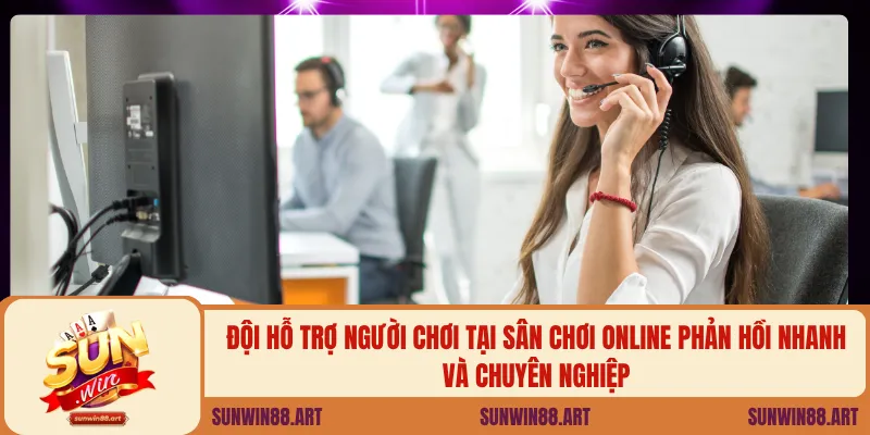 Đội hỗ trợ người chơi tại sân chơi online phản hồi nhanh và chuyên nghiệp