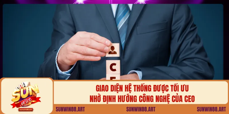 Giao diện hệ thống được tối ưu nhờ định hướng công nghệ của CEO