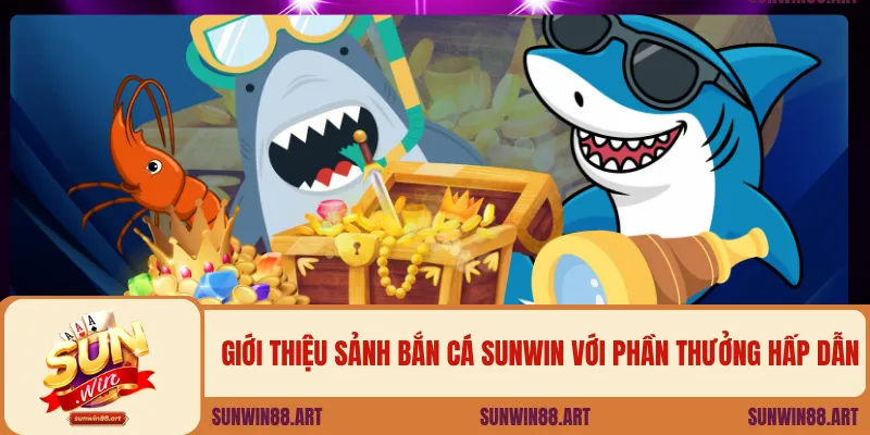 Giới thiệu sảnh bắn cá Sunwin với phần thưởng hấp dẫn