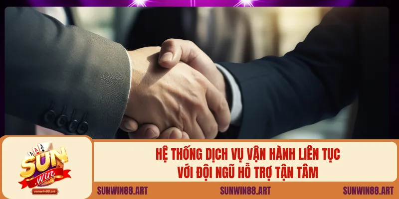 Hệ thống dịch vụ vận hành liên tục với đội ngũ hỗ trợ tận tâm.