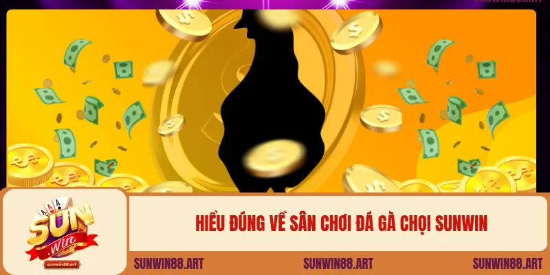 Hiểu đúng về sân chơi đá gà chọi Sunwin