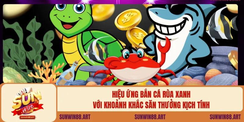 Hiệu ứng bắn cá rùa xanh với khoảnh khắc săn thưởng kịch tính