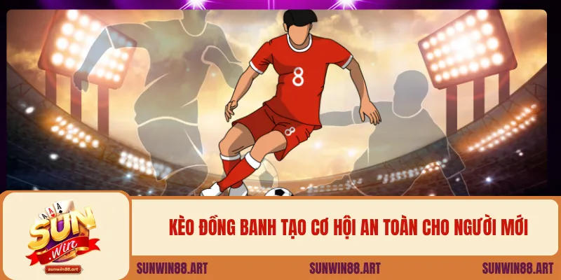 Kèo đồng banh tạo cơ hội an toàn cho người mới