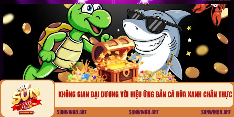 Không gian đại dương với hiệu ứng bắn cá rùa xanh chân thực