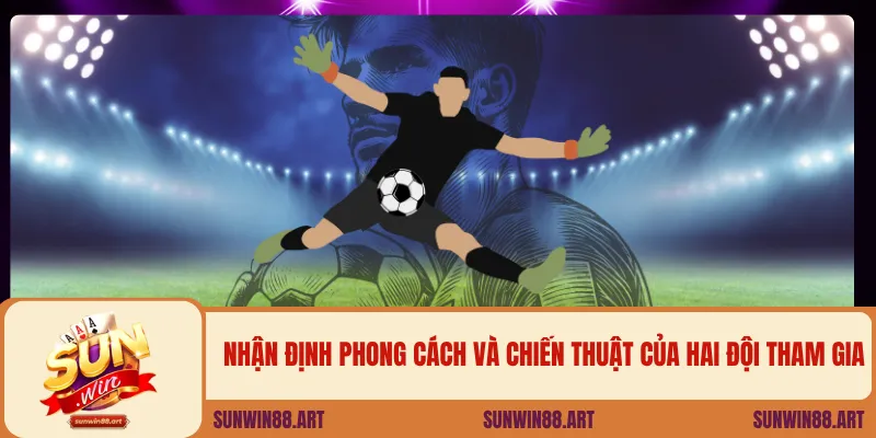 Nhận định phong cách và chiến thuật của hai đội tham gia