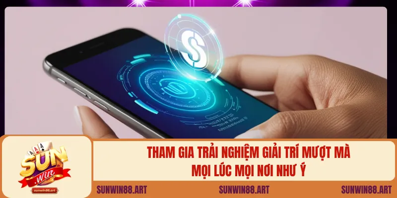 Tải App Sunwin – Trải Nghiệm Game Đổi Thưởng Trên Điện Thoại 2 Tham gia trải nghiệm giải trí mượt mà mọi lúc mọi nơi như ý