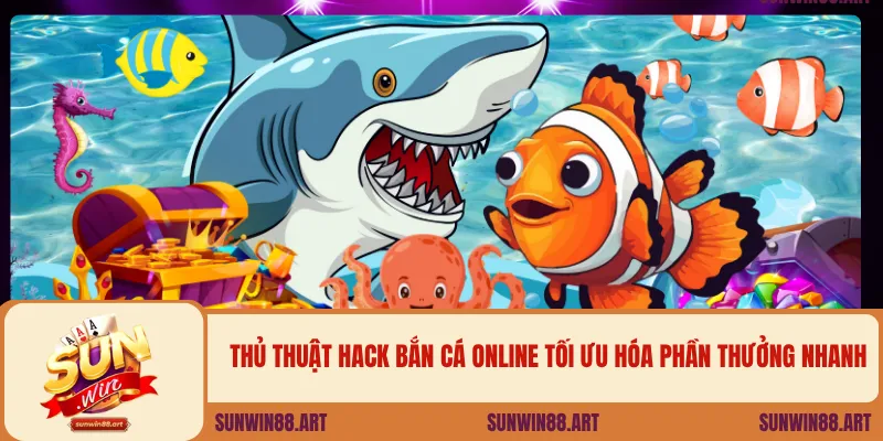 Thủ thuật hack bắn cá online tối ưu hóa phần thưởng nhanh.