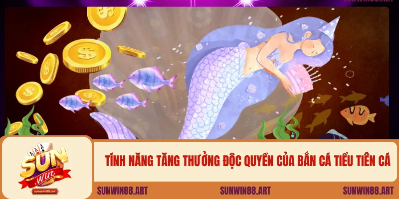 Tính năng tăng thưởng độc quyền của bắn cá tiểu tiên cá