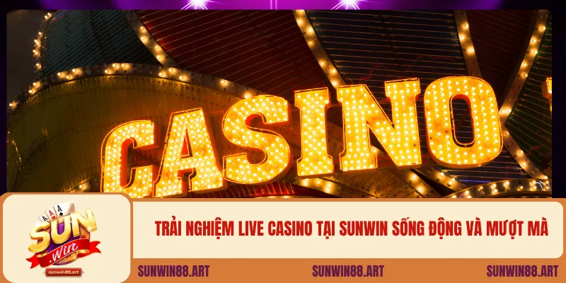 Trải nghiệm live casino tại SUNWIN sống động và mượt mà