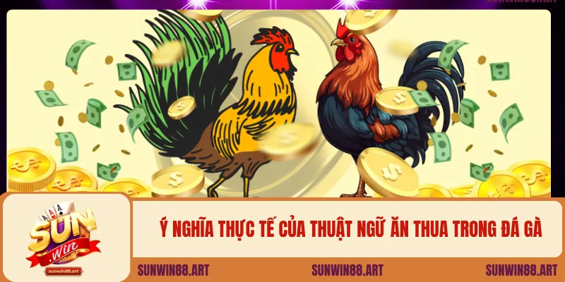 Ý nghĩa thực tế của thuật ngữ ăn thua trong đá gà